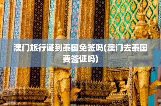 澳門旅行證到泰國免簽嗎_澳門去泰國要簽證嗎插圖 e779b5f19505940f6dd1b7870c1c59d1.jpg