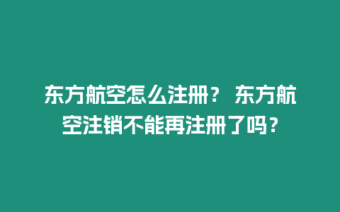 東方航空怎么注冊？ 東方航空注銷不能再注冊了嗎？
