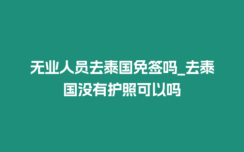 無業人員去泰國免簽嗎_去泰國沒有護照可以嗎