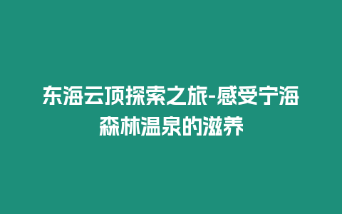 東海云頂探索之旅-感受寧海森林溫泉的滋養(yǎng)插圖 東海云頂探索之旅-感受寧海森林溫泉的滋養(yǎng)