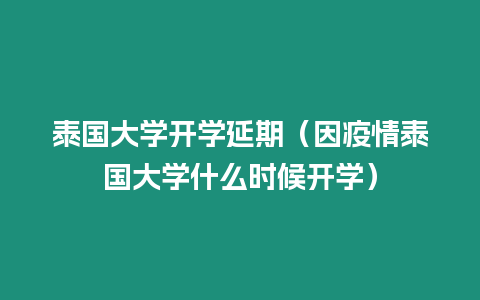 泰國大學(xué)開學(xué)延期（因疫情泰國大學(xué)什么時候開學(xué)）