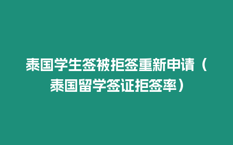 泰國學生簽被拒簽重新申請（泰國留學簽證拒簽率）