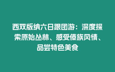 西雙版納六日跟團游：深度探索原始叢林、感受傣族風情、品嘗特色美食
