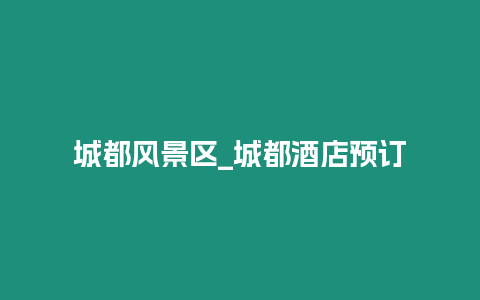 城都風(fēng)景區(qū)_城都酒店預(yù)訂