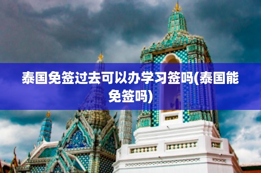泰國免簽過去可以辦學(xué)習(xí)簽嗎_泰國能免簽嗎插圖 e95aa8fd85a257d4e453a9d6ed8fd422.jpg