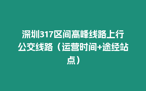 深圳317區間高峰線路上行公交線路(運營時間+途經站點)插圖 深圳317區間高峰線路上行公交線路(運營時間+途經站點)