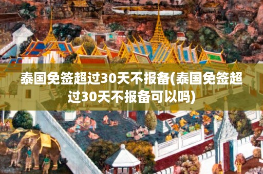 泰國免簽超過30天不報備_泰國免簽超過30天不報備可以嗎插圖 ea1c604e13b3fc27a8f616791ff3e976.jpg