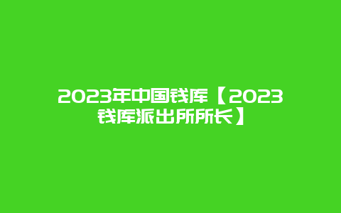 2024年中國錢庫【2024錢庫派出所所長】插圖 ea4f97b24a07cff166fc096085089d0c.jpg