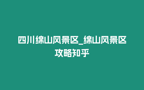 四川綿山風景區_綿山風景區攻略知乎