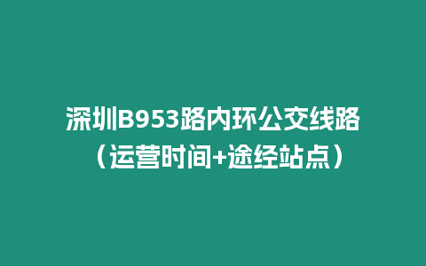 深圳B953路內(nèi)環(huán)公交線路(運(yùn)營(yíng)時(shí)間+途經(jīng)站點(diǎn))插圖 深圳B953路內(nèi)環(huán)公交線路(運(yùn)營(yíng)時(shí)間+途經(jīng)站點(diǎn))
