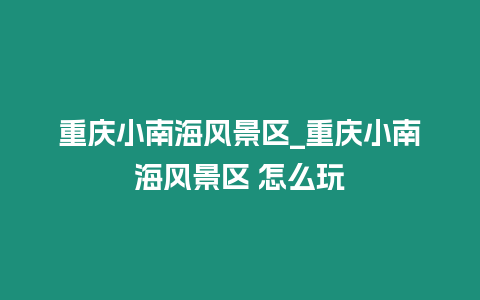 重慶小南海風景區_重慶小南海風景區 怎么玩插圖 重慶小南海風景區_重慶小南海風景區 怎么玩