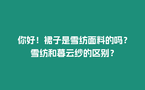 你好！裙子是雪紡面料的嗎？雪紡和暮云紗的區(qū)別？
