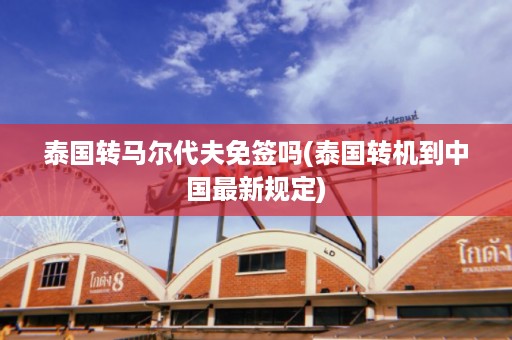 泰國轉馬爾代夫免簽嗎_泰國轉機到中國最新規定插圖 eb786d23f07bab5e6ea83e3211c2cd4f.jpg