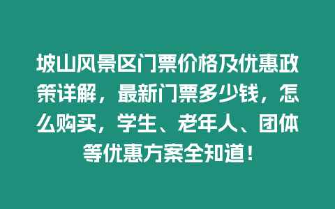 坡山風(fēng)景區(qū)門(mén)票價(jià)格及優(yōu)惠政策詳解，最新門(mén)票多少錢(qián)，怎么購(gòu)買(mǎi)，學(xué)生、老年人、團(tuán)體等優(yōu)惠方案全知道！