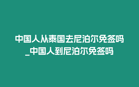 中國人從泰國去尼泊爾免簽嗎_中國人到尼泊爾免簽嗎