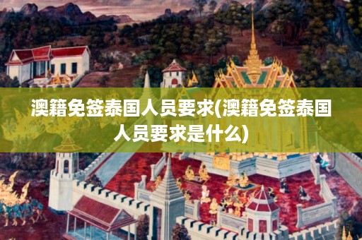 澳籍免簽泰國人員要求_澳籍免簽泰國人員要求是什么插圖 ee09173d578050e1160db218c0d62fb3.jpg