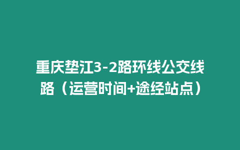 重慶墊江3-2路環(huán)線(xiàn)公交線(xiàn)路（運(yùn)營(yíng)時(shí)間+途經(jīng)站點(diǎn)）