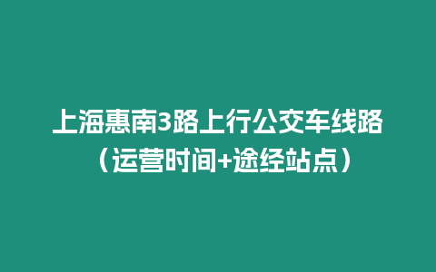 上海惠南3路上行公交車(chē)線(xiàn)路（運(yùn)營(yíng)時(shí)間+途經(jīng)站點(diǎn)）