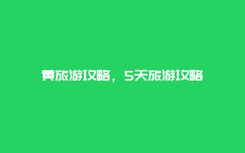 黃旅游攻略,5天旅游攻略插圖 eea5759f63be7fe00fc46375f1b2229e.jpg