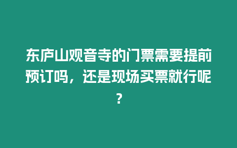東廬山觀音寺的門票需要提前預(yù)訂嗎，還是現(xiàn)場(chǎng)買票就行呢？