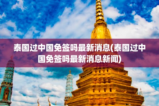 泰國過中國免簽嗎最新消息_泰國過中國免簽嗎最新消息新聞插圖 eec63885e3b7b110981f6c21d0e9f40f.jpg