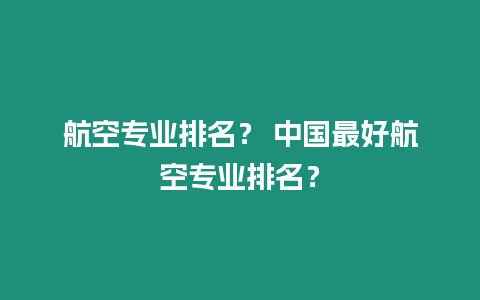 航空專業排名？ 中國最好航空專業排名？