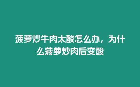 菠蘿炒牛肉太酸怎么辦，為什么菠蘿炒肉后變酸
