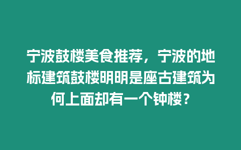 寧波鼓樓美食推薦，寧波的地標建筑鼓樓明明是座古建筑為何上面卻有一個鐘樓？