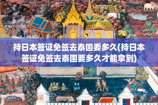 持日本簽證免簽去泰國要多久_持日本簽證免簽去泰國要多久才能拿到插圖 f03394e8d776e9608063cd9498ed07dc.jpg