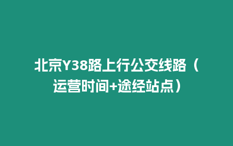 北京Y38路上行公交線路（運營時間+途經(jīng)站點）