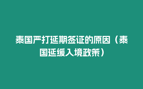 泰國嚴打延期簽證的原因（泰國延緩入境政策）