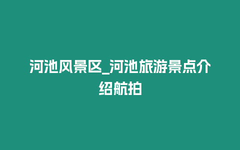河池風景區_河池旅游景點介紹航拍