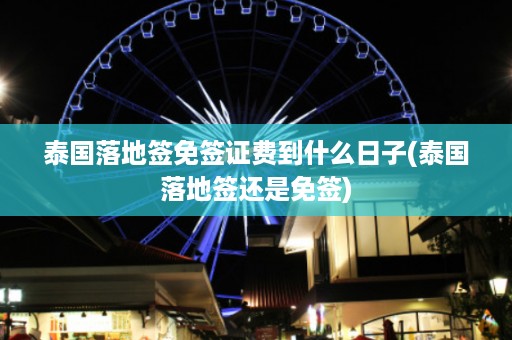 泰國落地簽免簽證費到什么日子_泰國落地簽還是免簽插圖 f1a1a0c03b8389948e40aca7e61deb69.jpg