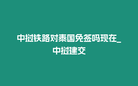 中撾鐵路對(duì)泰國(guó)免簽嗎現(xiàn)在_中撾建交