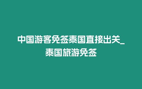 中國游客免簽泰國直接出關(guān)_泰國旅游免簽