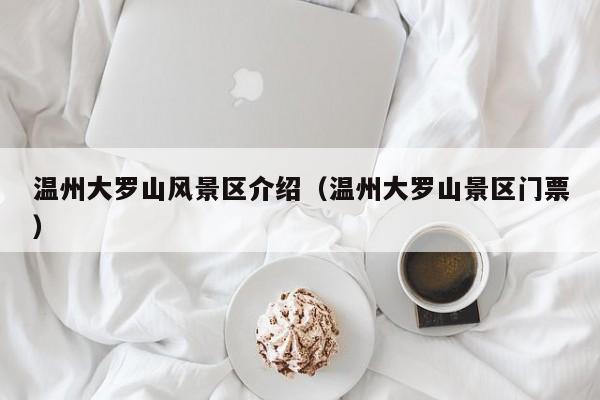 溫州大羅山風景區介紹_溫州大羅山景區門票多少錢插圖 f25de1194de17e99b7136ac257412a8d.jpg