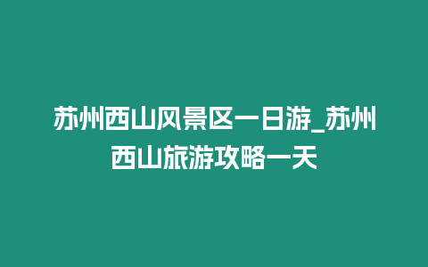 蘇州西山風(fēng)景區(qū)一日游_蘇州西山旅游攻略一天插圖 蘇州西山風(fēng)景區(qū)一日游_蘇州西山旅游攻略一天