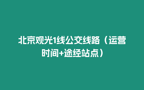 北京觀光1線公交線路（運營時間+途經(jīng)站點）