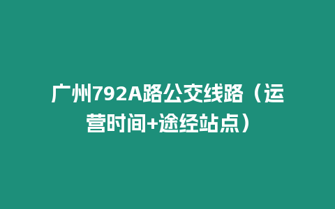 廣州792A路公交線路（運(yùn)營(yíng)時(shí)間+途經(jīng)站點(diǎn)）