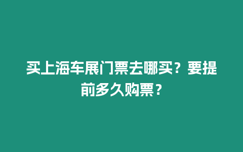 買(mǎi)上海車(chē)展門(mén)票去哪買(mǎi)?要提前多久購(gòu)票?插圖 買(mǎi)上海車(chē)展門(mén)票去哪買(mǎi)?要提前多久購(gòu)票?