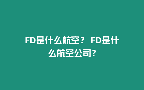 FD是什么航空？ FD是什么航空公司？
