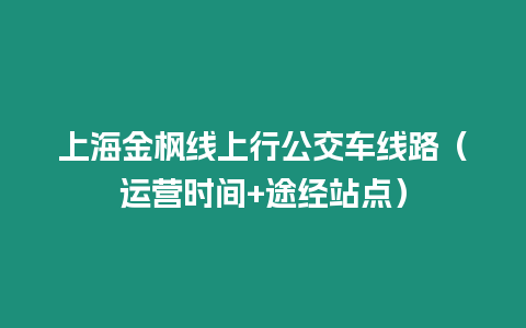 上海金楓線上行公交車線路（運營時間+途經站點）