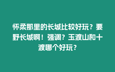 懷柔那里的長城比較好玩?要野長城啊!強調?玉渡山和十渡哪個好玩?插圖 懷柔那里的長城比較好玩?要野長城啊!強調?玉渡山和十渡哪個好玩?