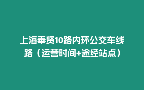 上海奉賢10路內環公交車線路（運營時間+途經站點）