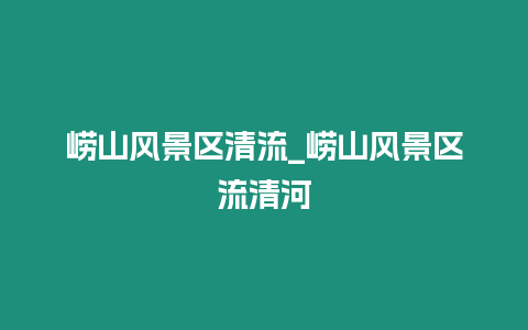 嶗山風景區清流_嶗山風景區流清河插圖 嶗山風景區清流_嶗山風景區流清河