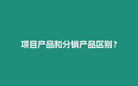 項目產品和分銷產品區別？