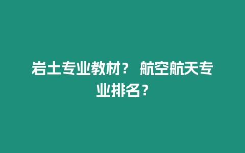 巖土專業(yè)教材？ 航空航天專業(yè)排名？