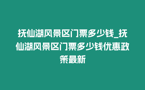 撫仙湖風景區門票多少錢_撫仙湖風景區門票多少錢優惠政策最新