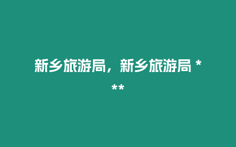 新鄉(xiāng)旅游局，新鄉(xiāng)旅游局 ***