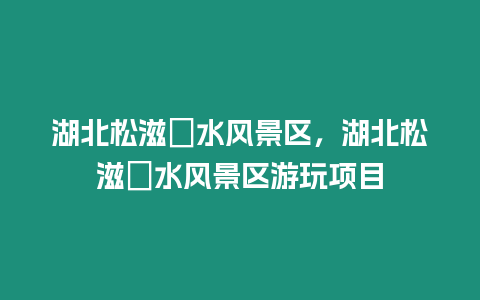 湖北松滋洈水風(fēng)景區(qū),湖北松滋洈水風(fēng)景區(qū)游玩項目插圖 湖北松滋洈水風(fēng)景區(qū),湖北松滋洈水風(fēng)景區(qū)游玩項目